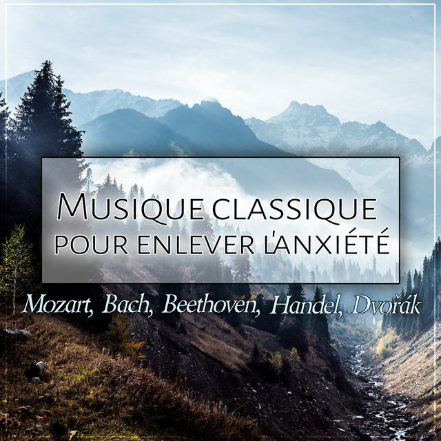 Musique classique pour enlever l'anxiété: Mozart, Bach, Beethoven, Handel, Dvořák – Relaxation, Harmonie et Bien-être, La musique de guérison