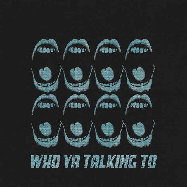 WHO YA TALKING TO