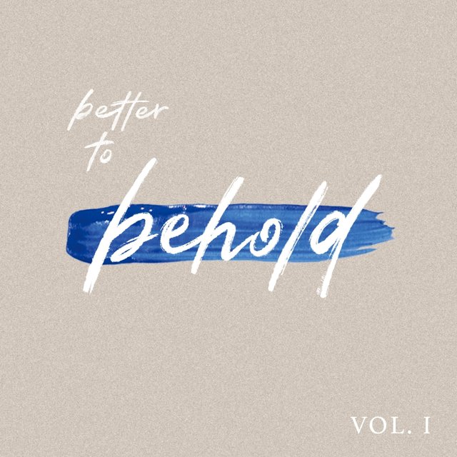 Better to Behold, Vol. I