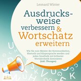 Kapitel 2.5 - Ausdrucksweise verbessern & Wortschatz erweitern: Wie Sie zum Meister der Kommunikation, Rhetorik und Körpersprache werden und jeden Smalltalk mit brillanter Wortakrobatik dominieren (Inkl. Übungen)