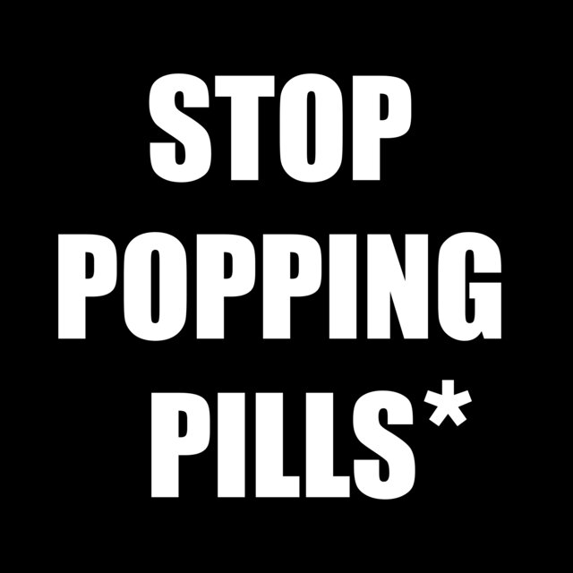 STOP POPPING PILLS*