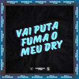 VAI PUTA FUMA O MEU DRY