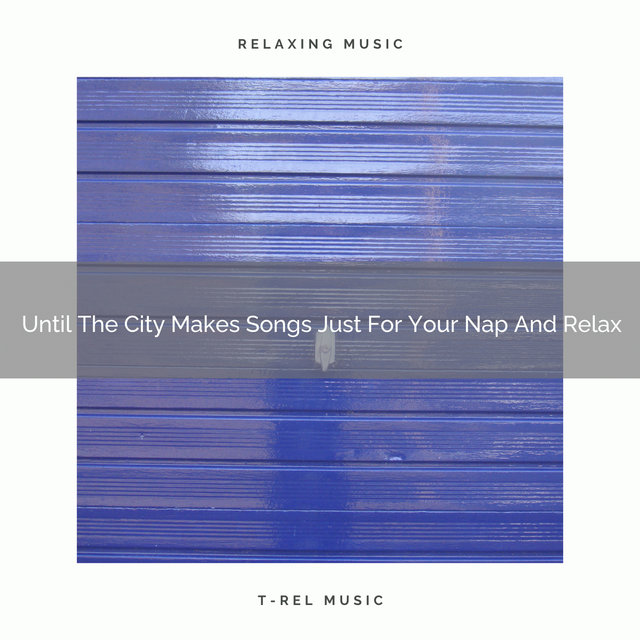 Until The City Makes Songs Just For Your Nap And Relax