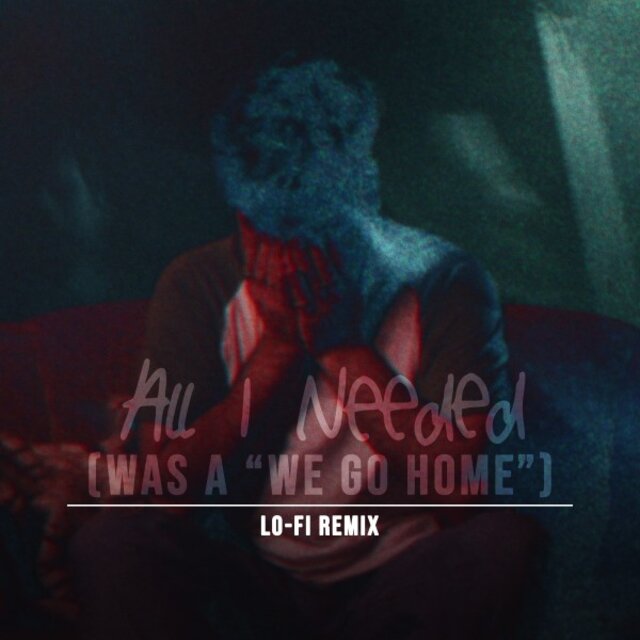 All I Needed (Was a "We Go Home") [Lo-Fi Remix]