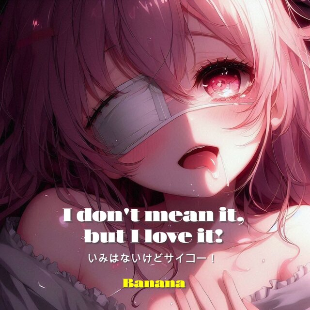 I don't mean it, but I love it!