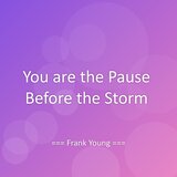 You are the Pause Before the Storm