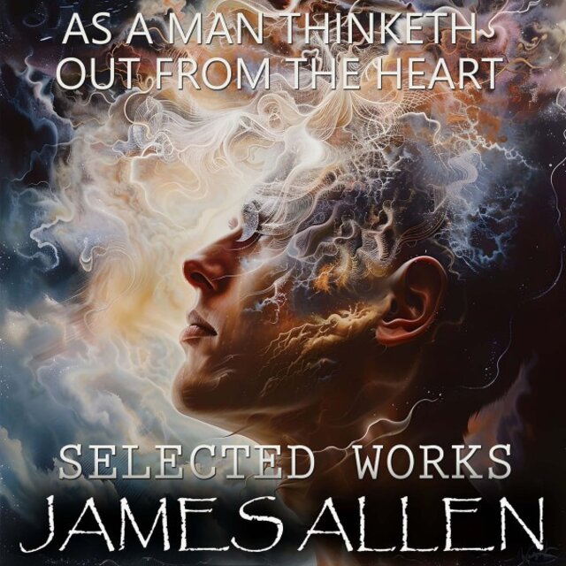James Allen. Selected Works (As a Man Thinketh, out from the Heart)