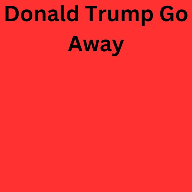 Donald Trump Go Away