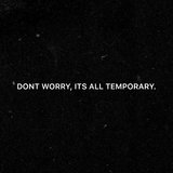 Don't Worry, Its All Temporary.