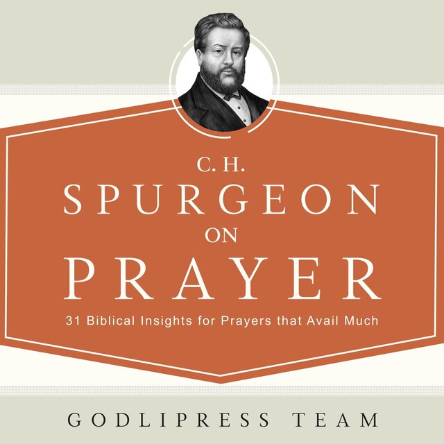 C. H. Spurgeon on Prayer: 31 Biblical Insights for Prayers That Avail Much (Godlipress Classics on How to Pray, Book 3)