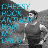 Cheesy Rock Anthem Was My Drug