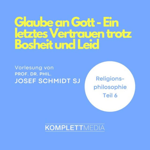 Religionsphilosophie (6) [Glaube an Gott - Ein letztes Vertrauen trotz Bosheit und Leid]