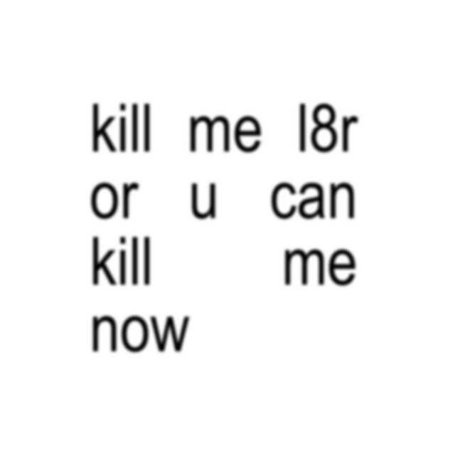 kill me l8r or u can kill me now