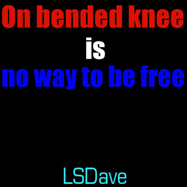 On Bended Knee Is no Way to Be Free
