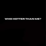 Who Hotter Than Me