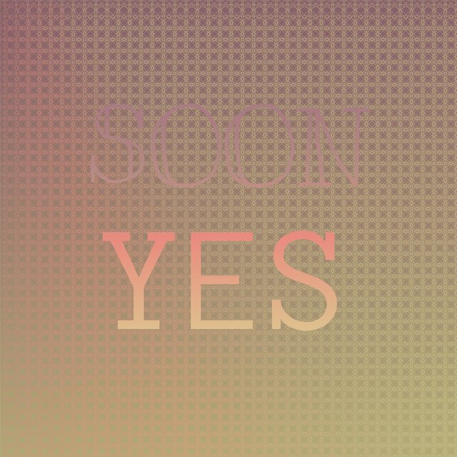 Soon Yes