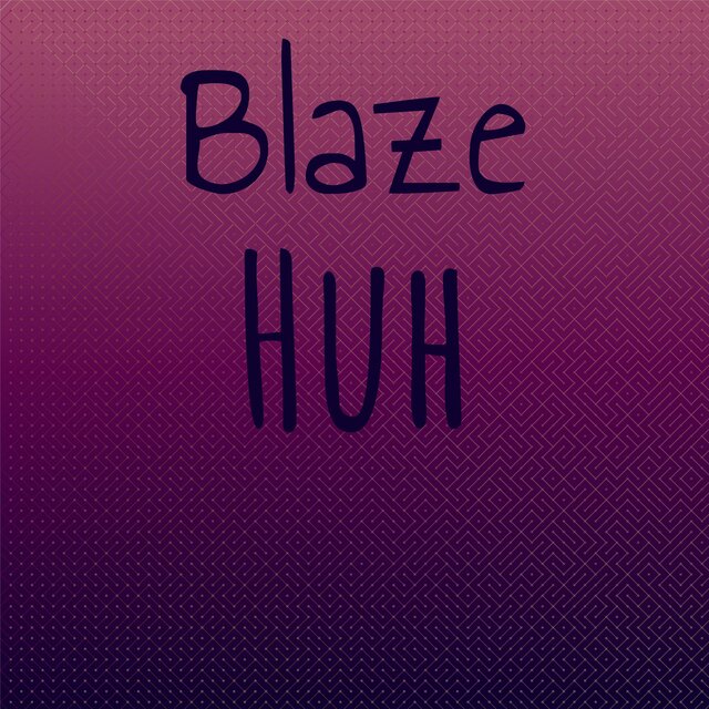 Blaze Huh