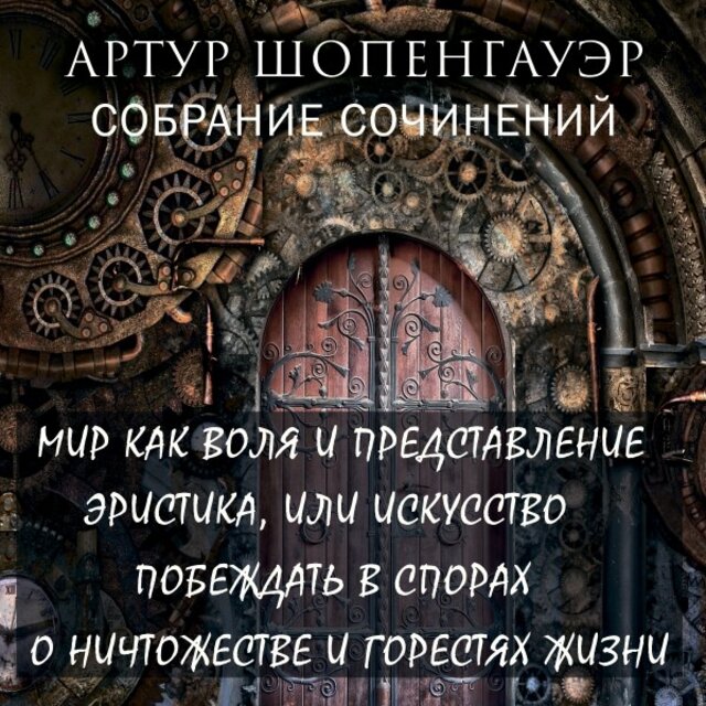 Собрание сочинений (Мир как воля и представление (Избранное), Эристика, или Искусство побеждать в спорах, О ничтожестве и горестях жизни, Метафизика половой любви. И)