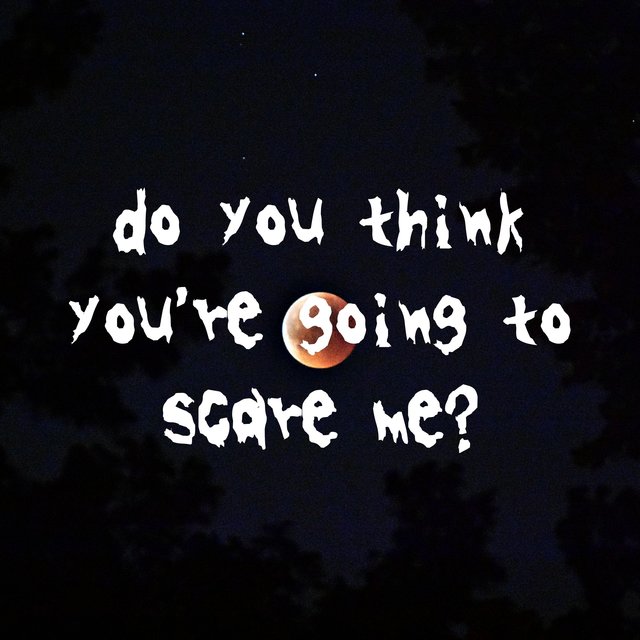 Do You Think You're Going to Scare Me?