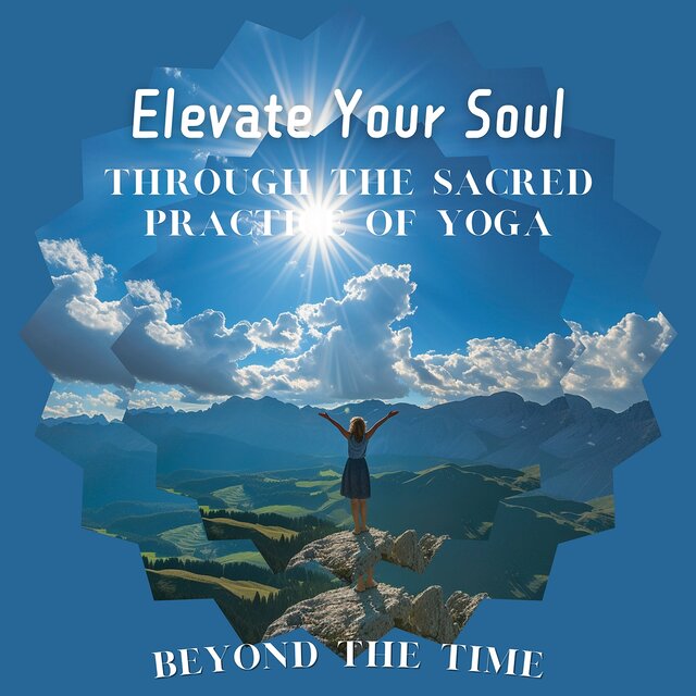 Elevate Your Soul Through the Sacred Practice of Yoga