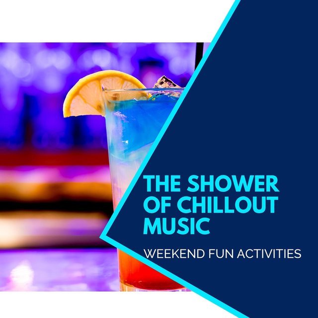 The Shower Of Chillout Music - Weekend Fun Activities