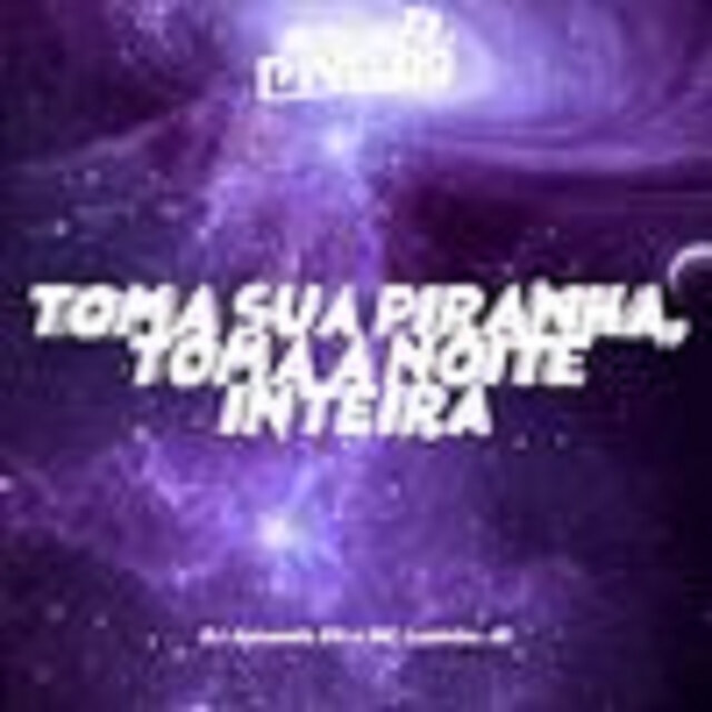TOMA SUA PIRANHA, TOMA A NOITE INTEIRA