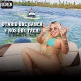 Otário que banca e nós que taca 