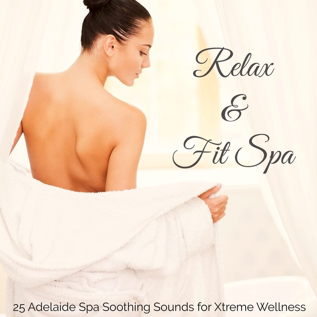Relax & Fit Spa - Calming and Relaxing Music, 25 Adelaide Spa Soothing Sounds for Xtreme Wellness and Beauty Treatments