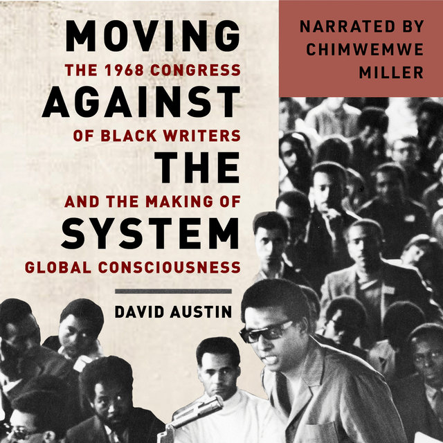 Moving Against the System - The 1968 Congress of Black Writers and the Making of Global Consciousness (Unabridged)