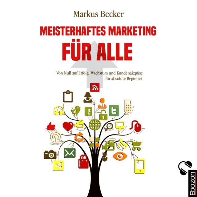 Meisterhaftes Marketing für alle (Von Null auf Erfolg: Wachstum und Kundenakquise für absolute Beginner)
