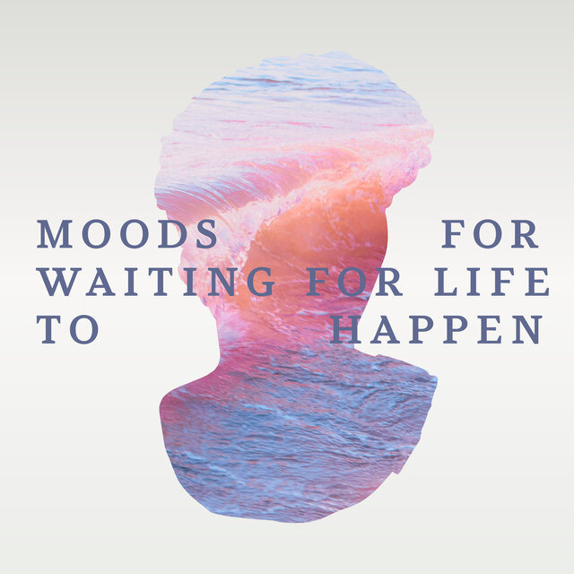 Moods for Waiting for Life to Happen