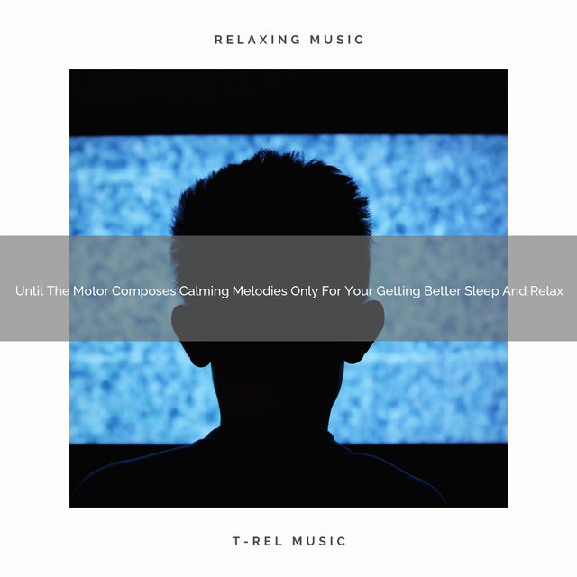 Until The Motor Composes Calming Melodies Only For Your Getting Better Sleep And Relax