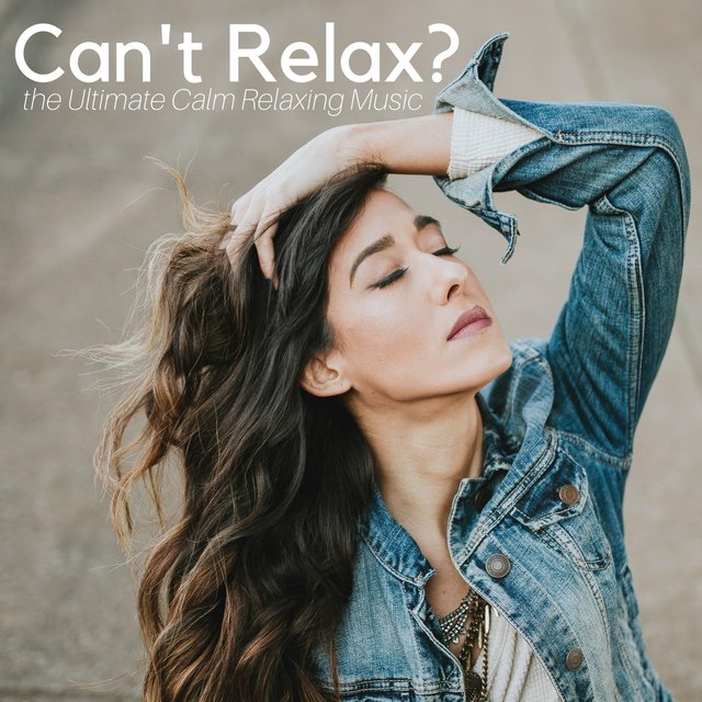 Can't Relax? the Ultimate Calm Relaxing Music for Body & Mind after a Long Day at Work, Inner Peace, Yoga, Spa, Massage