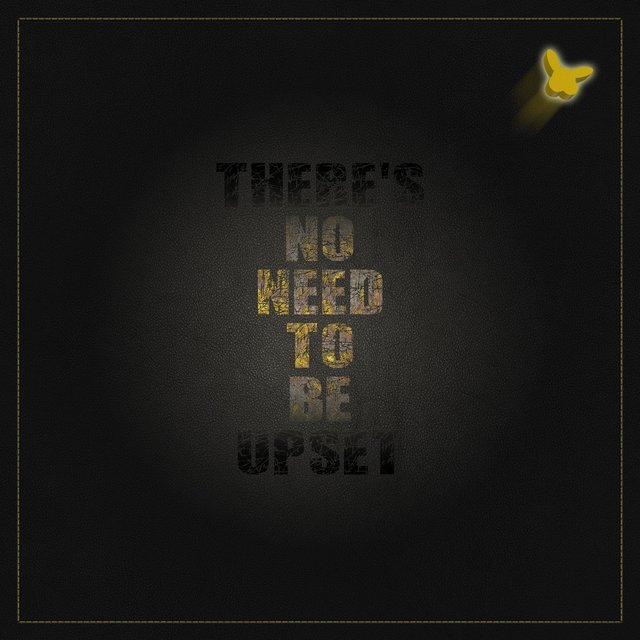 There's No Need To Be Upset