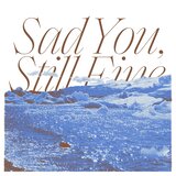 Sad You, Still Fine