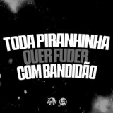 Toda Piranhinha Quer Fuder Com Bandidão