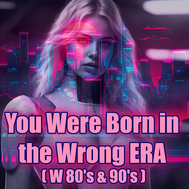 You Were Born in the Wrong ERA (W 80's & 90's)