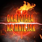 Ona działa na mnie jak