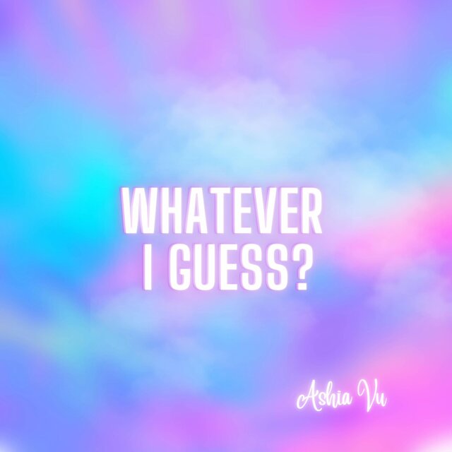Whatever I Guess?