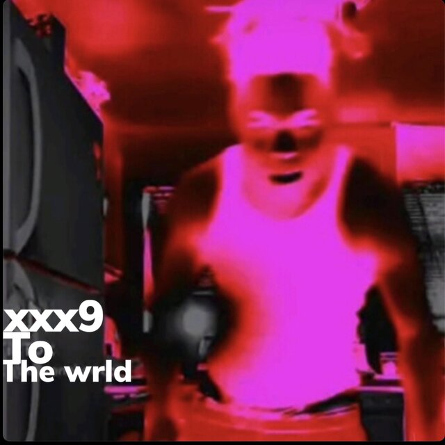XXX9 TO THE WRLD