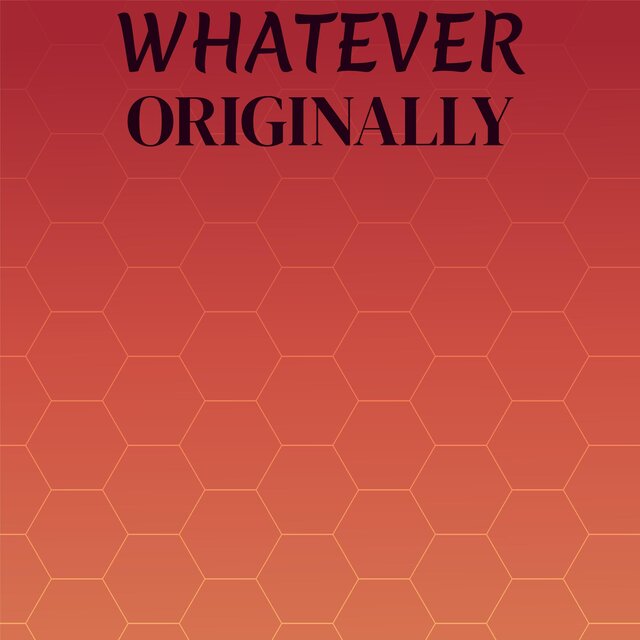 Whatever Originally