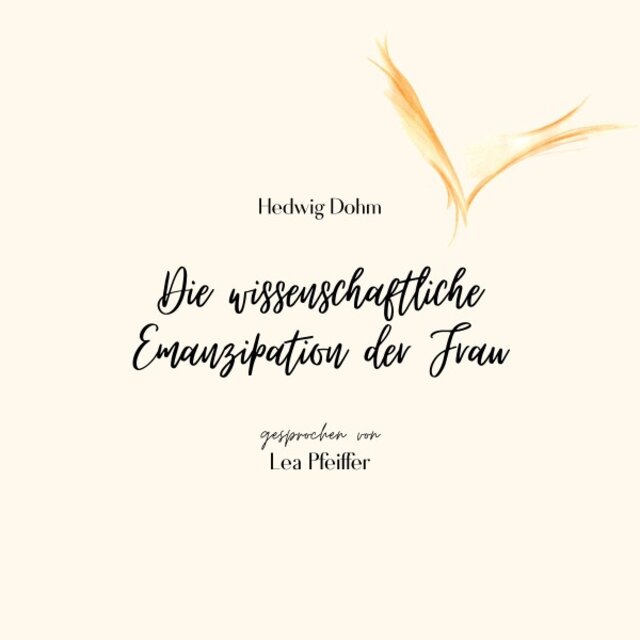 Hedwig Dohm: Die wissenschaftliche Emanzipation der Frau (Ein Essay. Ungekürzt gelesen.)
