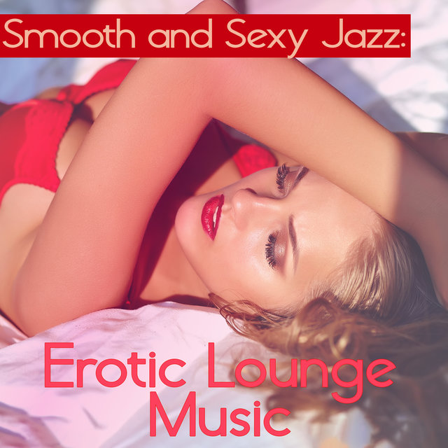 Smooth and Sexy Jazz: Erotic Lounge Music