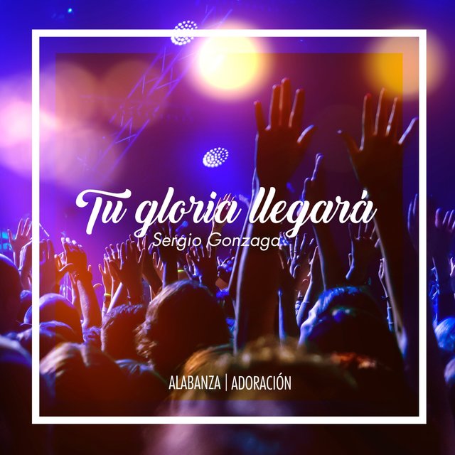 Tu Gloria Llegará (Alabanza, Adoración)