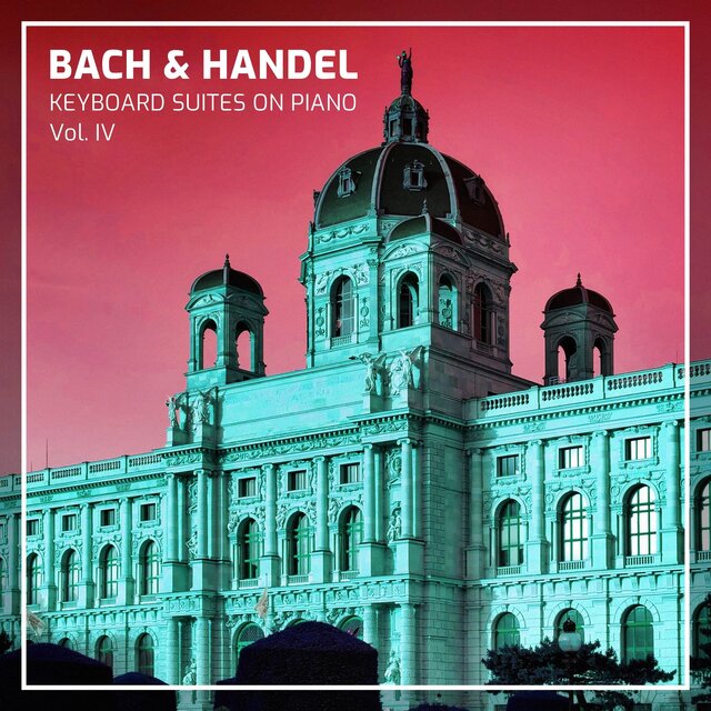 Bach & Handel: Keyboard Suites on Piano, Vol. IV