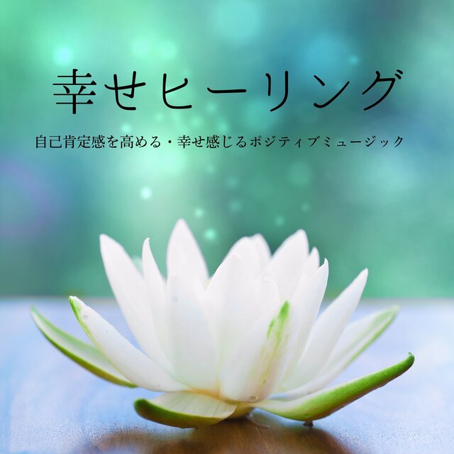 幸せのヒーリング：自己肯定感を高める・幸せ感じるポジティブミュージック