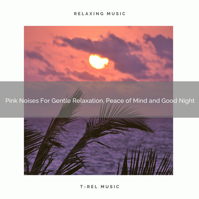 Pink Noises For Gentle Relaxation, Peace of Mind and Good Night