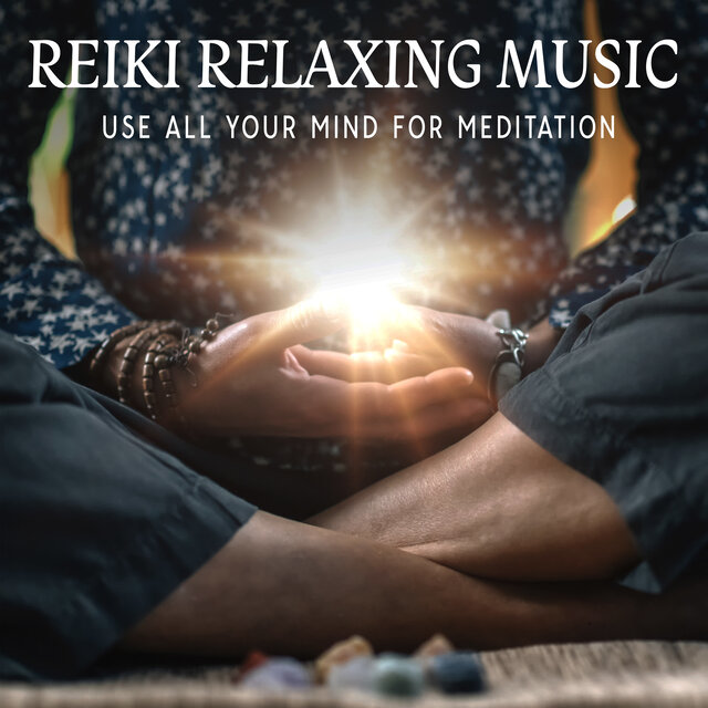 Reiki Relaxing Music: Use All Your Mind For Meditation