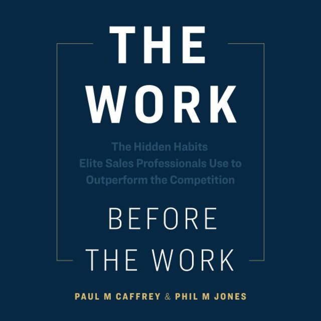The Work Before the Work (The Hidden Habits Elite Sales Professionals Use to Outperform the Competition)