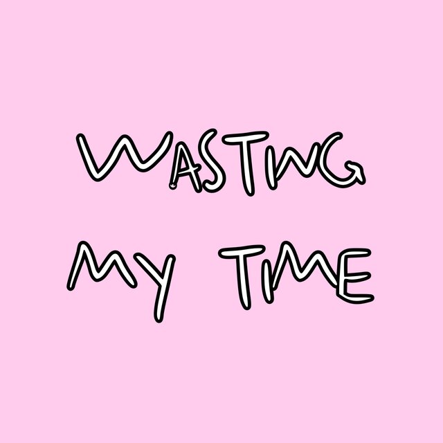wasting my time